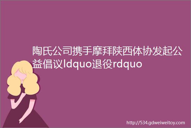 陶氏公司携手摩拜陕西体协发起公益倡议ldquo退役rdquo单车变身塑胶运动场
