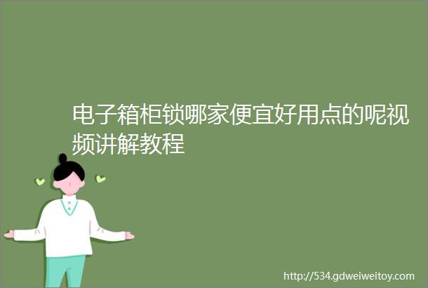 电子箱柜锁哪家便宜好用点的呢视频讲解教程