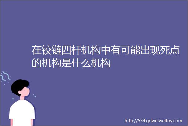 在铰链四杆机构中有可能出现死点的机构是什么机构